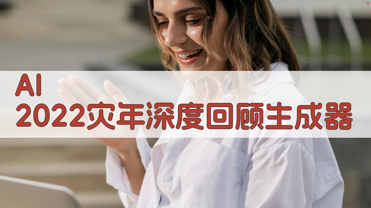 AI 2022灾年深度回顾生成器